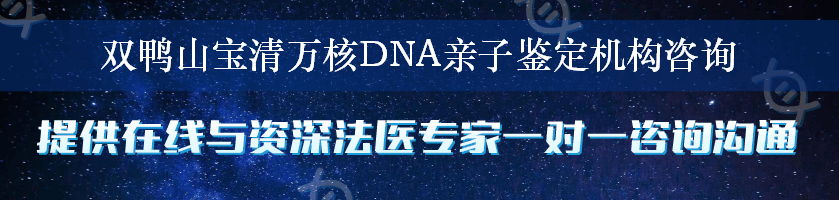 双鸭山宝清万核DNA亲子鉴定机构咨询